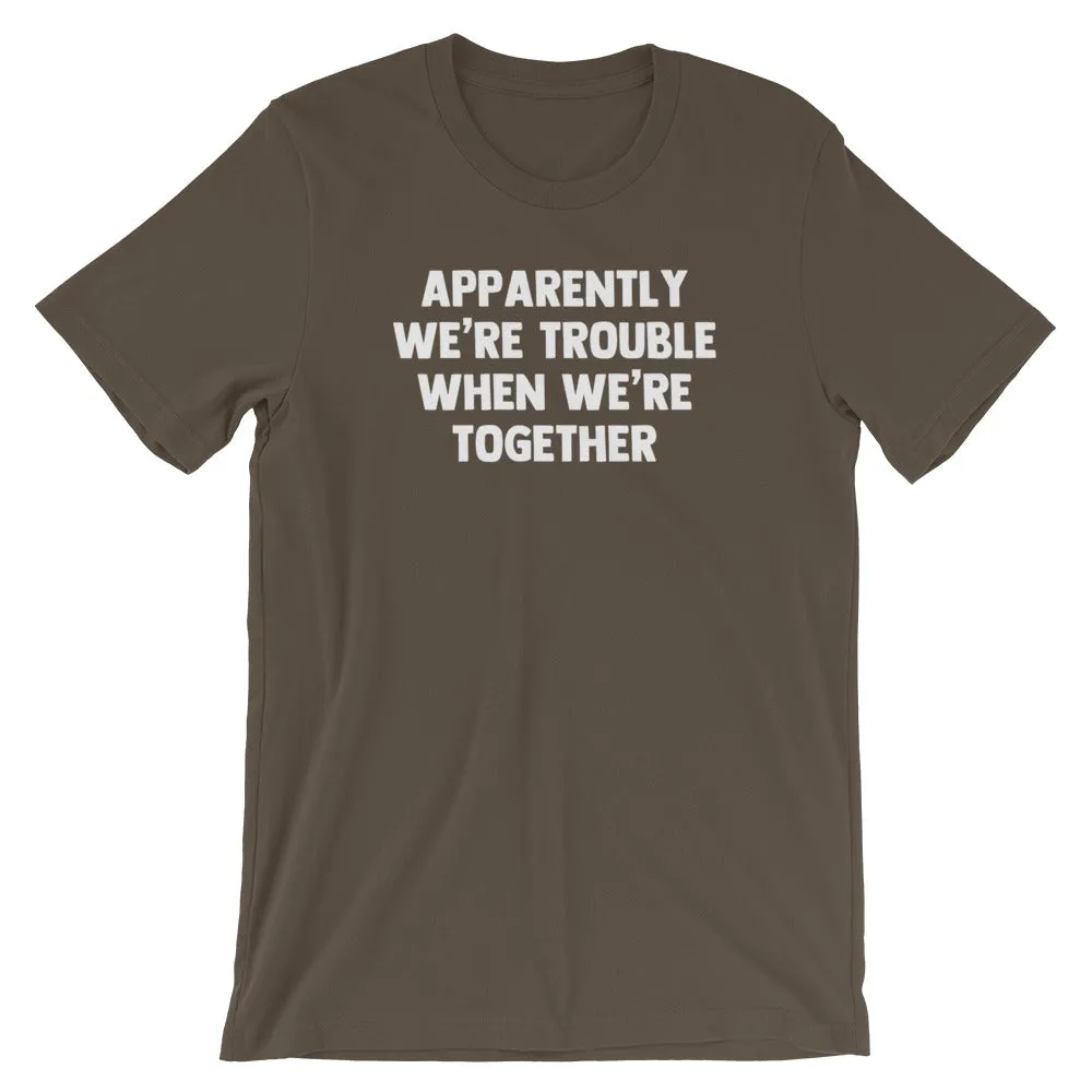 Apparently We're Trouble When We're Together T-Shirt (Unisex)