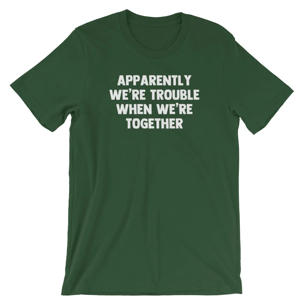 Apparently We're Trouble When We're Together T-Shirt (Unisex)